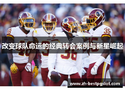 改变球队命运的经典转会案例与新星崛起
