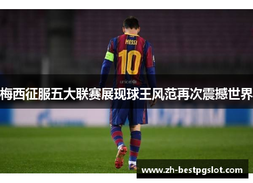 梅西征服五大联赛展现球王风范再次震撼世界