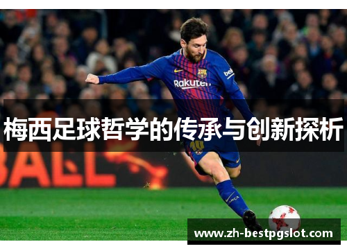 梅西足球哲学的传承与创新探析 梅西足球哲学的传承与创新探析