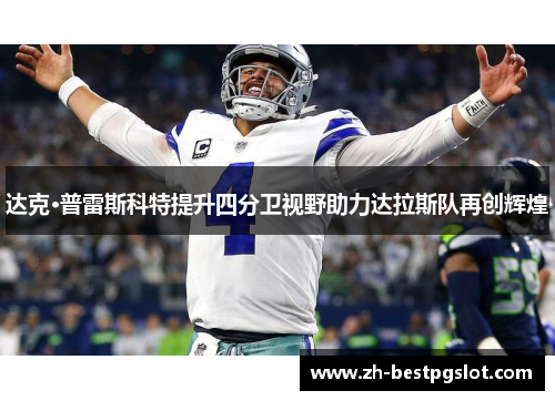 达克·普雷斯科特提升四分卫视野助力达拉斯队再创辉煌 达克·普雷斯科特提升四分卫视野助力达拉斯队再创辉煌