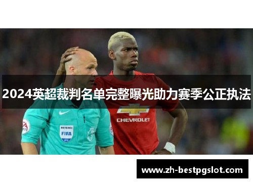 2024英超裁判名单完整曝光助力赛季公正执法 2024英超裁判名单完整曝光助力赛季公正执法