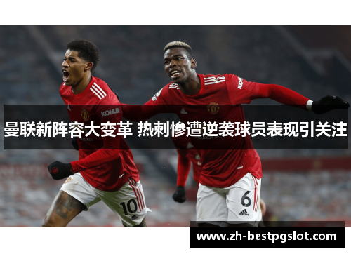 曼联新阵容大变革 热刺惨遭逆袭球员表现引关注 曼联新阵容大变革 热刺惨遭逆袭球员表现引关注