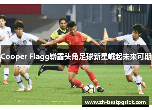Cooper Flagg崭露头角足球新星崛起未来可期