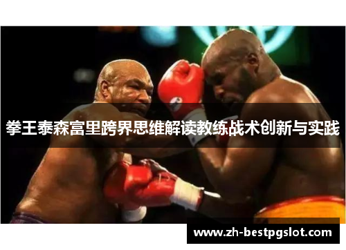 拳王泰森富里跨界思维解读教练战术创新与实践 拳王泰森富里跨界思维解读教练战术创新与实践
