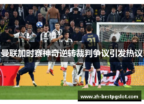 曼联加时赛神奇逆转裁判争议引发热议