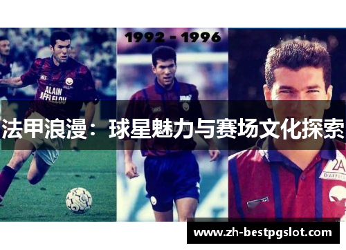 法甲浪漫：球星魅力与赛场文化探索